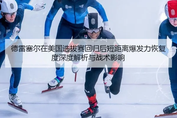 德雷塞尔在美国选拔赛回归后短距离爆发力恢复度深度解析与战术影响