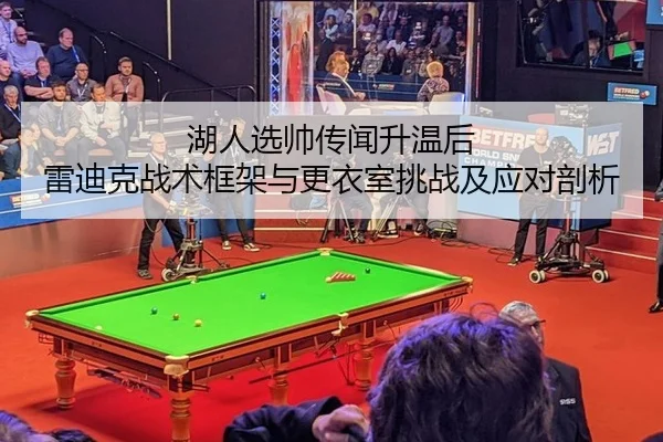 湖人选帅传闻升温后 雷迪克战术框架与更衣室挑战及应对剖析