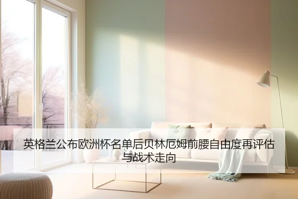 英格兰公布欧洲杯名单后贝林厄姆前腰自由度再评估与战术走向