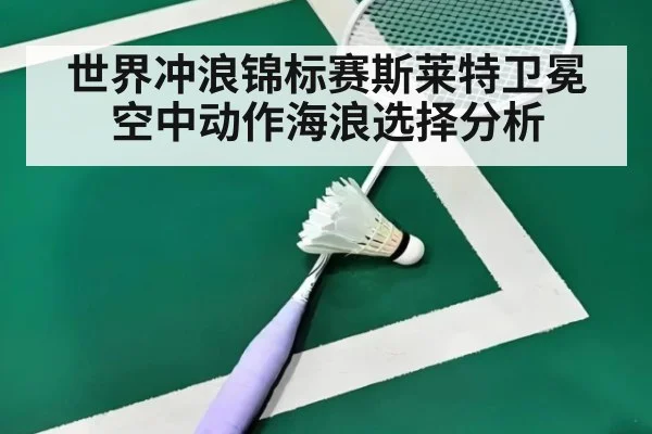 世界冲浪锦标赛斯莱特卫冕空中动作海浪选择分析
