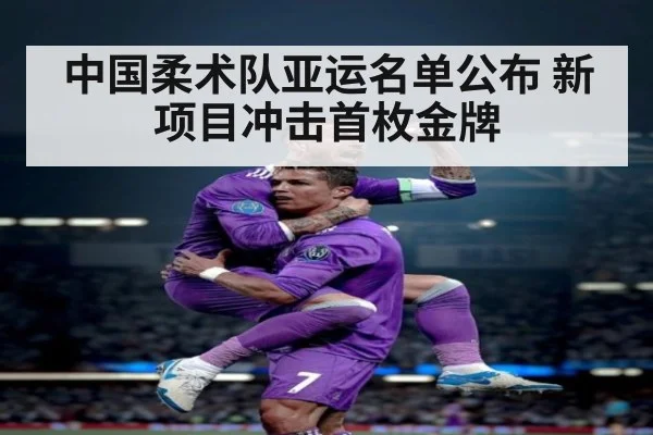 中国柔术队亚运名单公布 新项目冲击首枚金牌