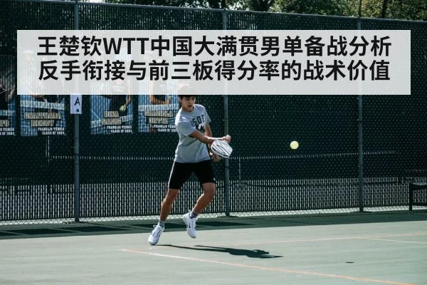 王楚钦WTT中国大满贯男单备战分析 反手衔接与前三板得分率的战术价值