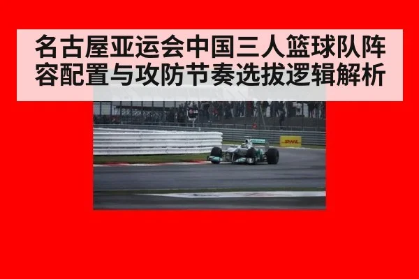 名古屋亚运会中国三人篮球队阵容配置与攻防节奏选拔逻辑解析
