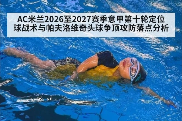 AC米兰2026至2027赛季意甲第十轮定位球战术与帕夫洛维奇头球争顶攻防落点分析