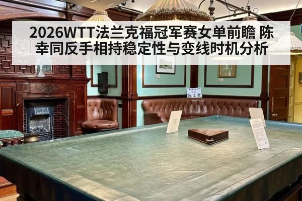 2026WTT法兰克福冠军赛女单前瞻 陈幸同反手相持稳定性与变线时机分析